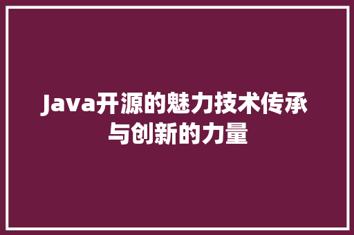 Java开源的魅力技术传承与创新的力量