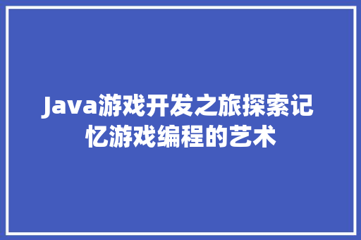 Java游戏开发之旅探索记忆游戏编程的艺术