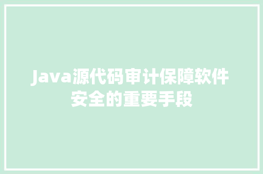 Java源代码审计保障软件安全的重要手段