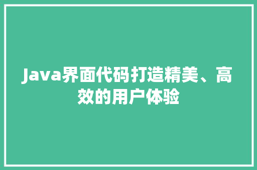 Java界面代码打造精美、高效的用户体验  第1张