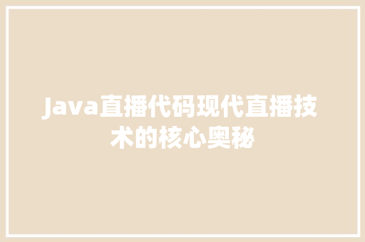 Java直播代码现代直播技术的核心奥秘