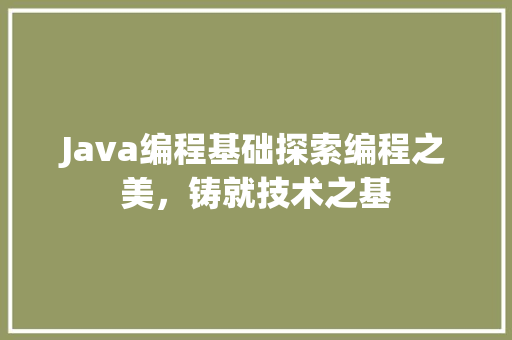 Java编程基础探索编程之美，铸就技术之基