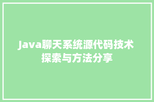 Java聊天系统源代码技术探索与方法分享