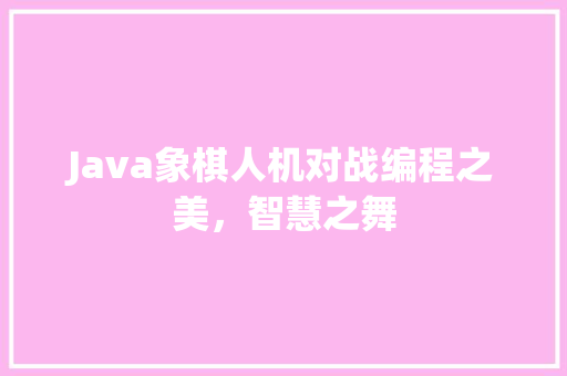 Java象棋人机对战编程之美，智慧之舞
