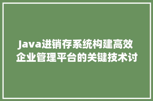Java进销存系统构建高效企业管理平台的关键技术讨论