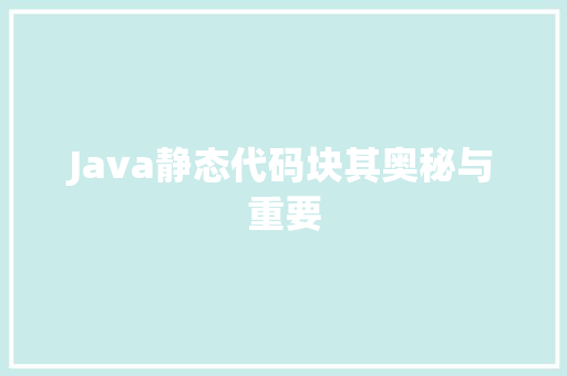 Java静态代码块其奥秘与重要