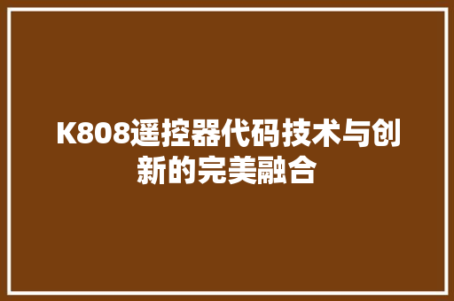 K808遥控器代码技术与创新的完美融合