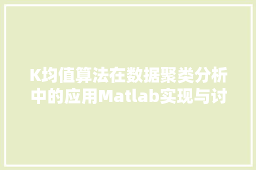 K均值算法在数据聚类分析中的应用Matlab实现与讨论