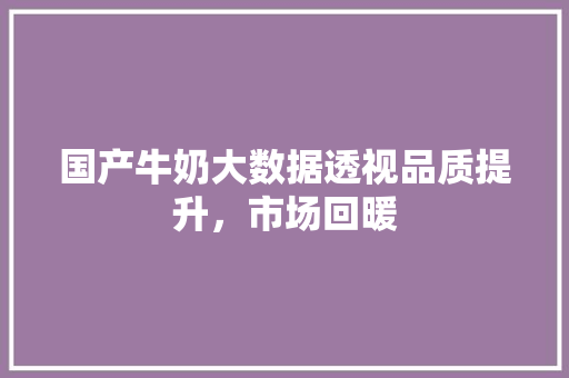 国产牛奶大数据透视品质提升，市场回暖