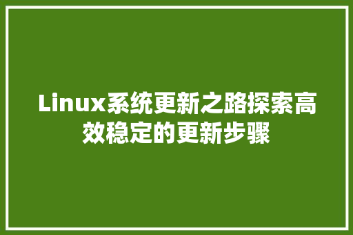 Linux系统更新之路探索高效稳定的更新步骤  第1张