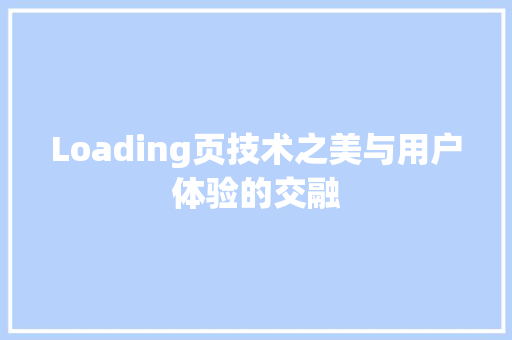 Loading页技术之美与用户体验的交融