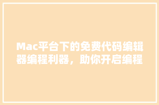 Mac平台下的免费代码编辑器编程利器，助你开启编程之旅