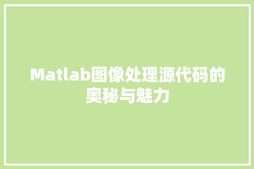 Matlab图像处理源代码的奥秘与魅力