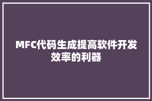 MFC代码生成提高软件开发效率的利器
