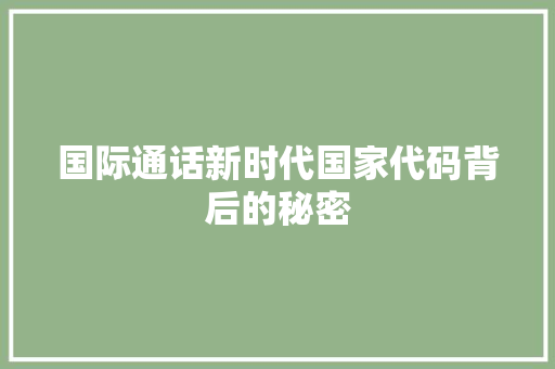 国际通话新时代国家代码背后的秘密