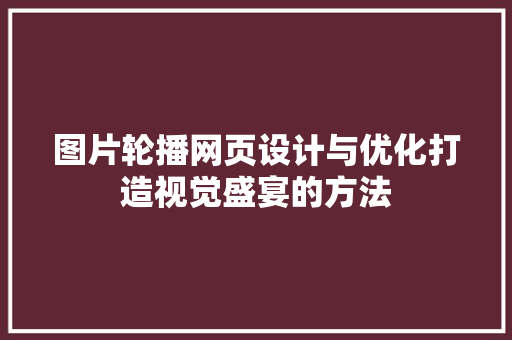 图片轮播网页设计与优化打造视觉盛宴的方法