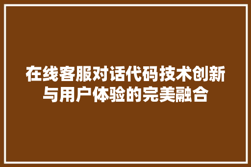 在线客服对话代码技术创新与用户体验的完美融合