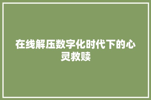 在线解压数字化时代下的心灵救赎