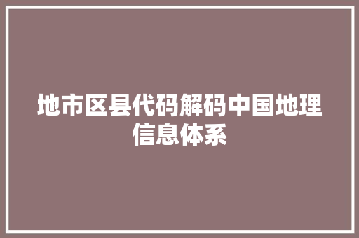 地市区县代码解码中国地理信息体系