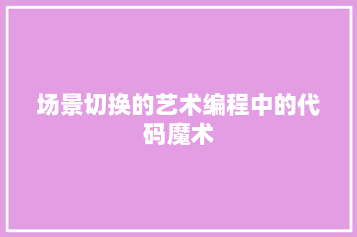 场景切换的艺术编程中的代码魔术