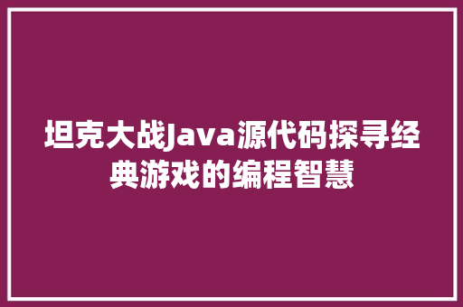 坦克大战Java源代码探寻经典游戏的编程智慧