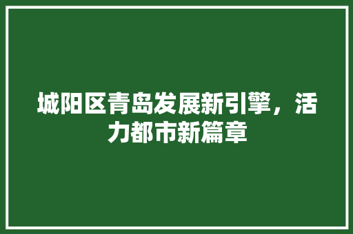 城阳区青岛发展新引擎，活力都市新篇章