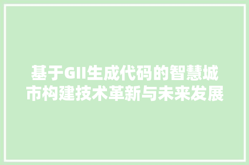基于GII生成代码的智慧城市构建技术革新与未来发展
