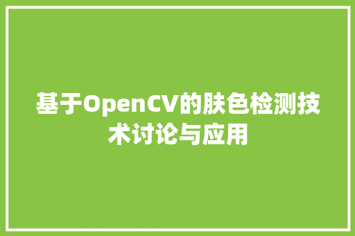 基于OpenCV的肤色检测技术讨论与应用