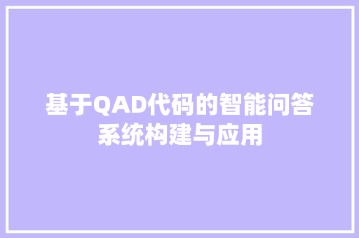 基于QAD代码的智能问答系统构建与应用