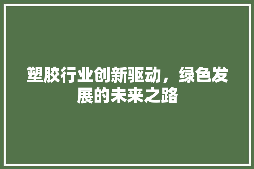 塑胶行业创新驱动，绿色发展的未来之路  第1张
