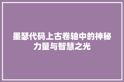 墨瑟代码上古卷轴中的神秘力量与智慧之光