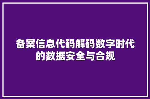 备案信息代码解码数字时代的数据安全与合规