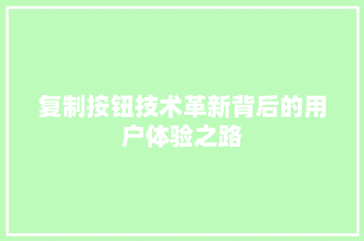 复制按钮技术革新背后的用户体验之路