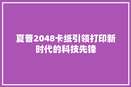 夏普2048卡纸引领打印新时代的科技先锋