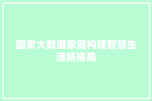 国家大数据家庭构建智慧生活新格局