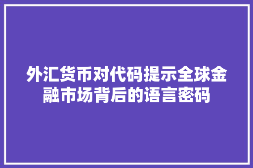 外汇货币对代码提示全球金融市场背后的语言密码