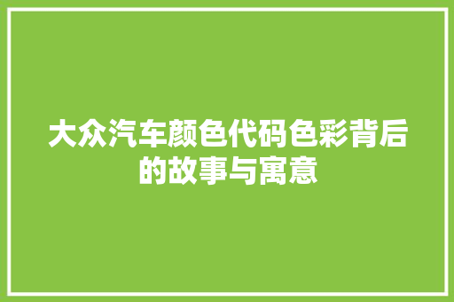 大众汽车颜色代码色彩背后的故事与寓意