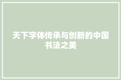 天下字体传承与创新的中国书法之美