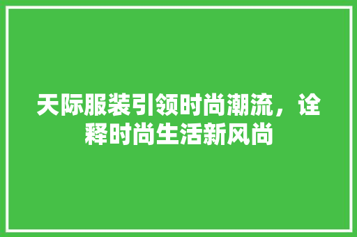 天际服装引领时尚潮流，诠释时尚生活新风尚