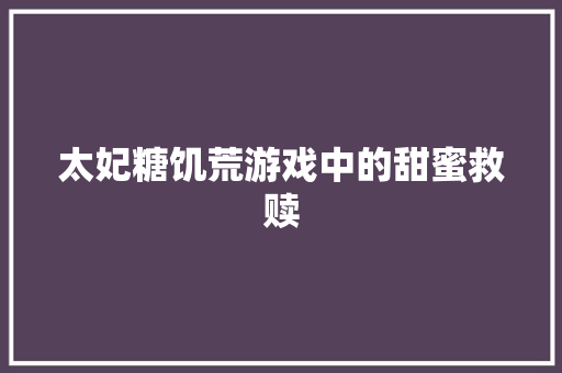 太妃糖饥荒游戏中的甜蜜救赎