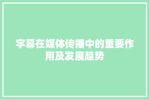 字幕在媒体传播中的重要作用及发展趋势