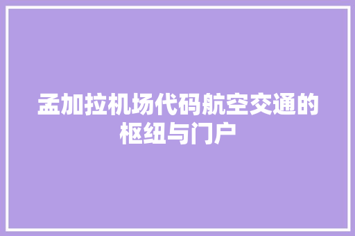 孟加拉机场代码航空交通的枢纽与门户