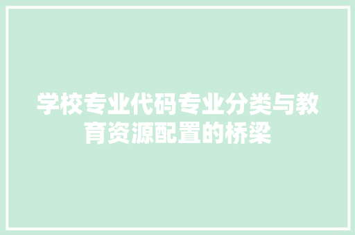 学校专业代码专业分类与教育资源配置的桥梁
