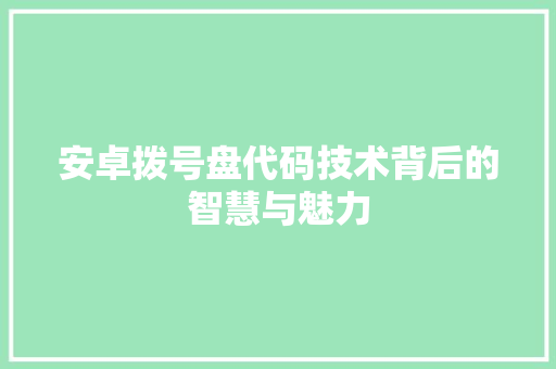 安卓拨号盘代码技术背后的智慧与魅力