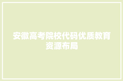 安徽高考院校代码优质教育资源布局