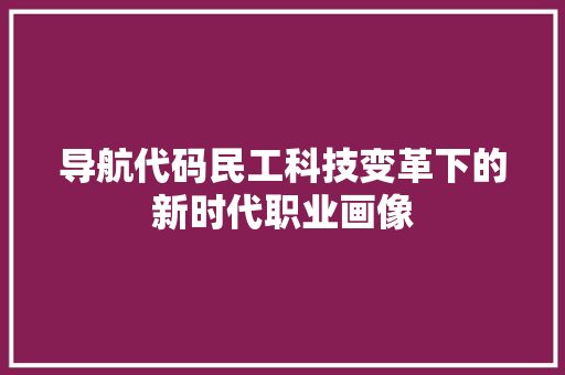 导航代码民工科技变革下的新时代职业画像