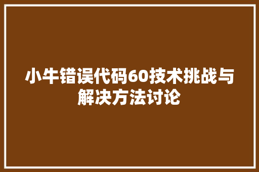 小牛错误代码60技术挑战与解决方法讨论