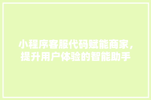 小程序客服代码赋能商家，提升用户体验的智能助手