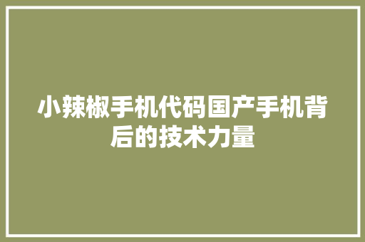 小辣椒手机代码国产手机背后的技术力量