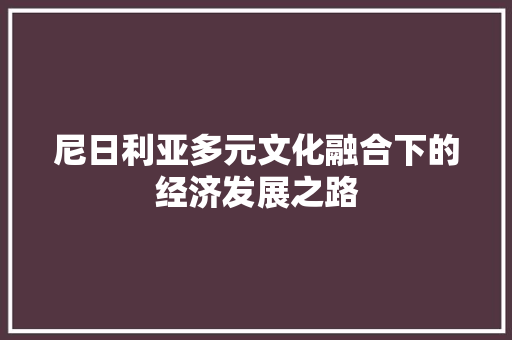 尼日利亚多元文化融合下的经济发展之路